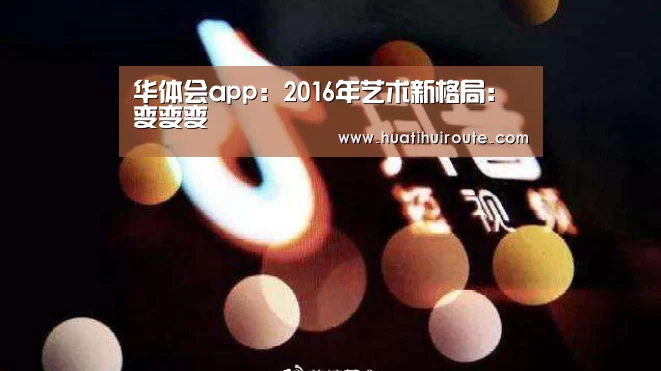 华体会app：2016年艺术新格局：变变变(图2)
