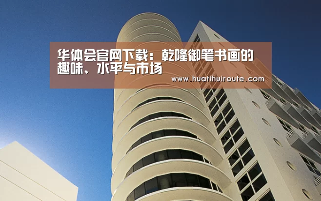 华体会官网下载：乾隆御笔书画的趣味、水平与市场(图3)